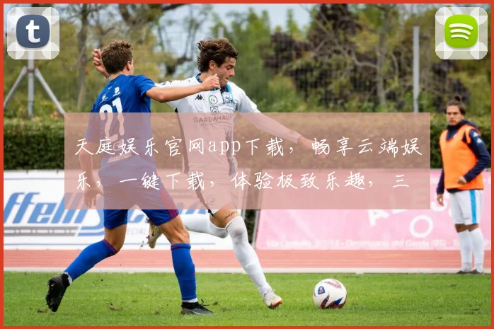 天庭娱乐官网app下载，畅享云端娱乐，一键下载，体验极致乐趣，三重惊喜等你来