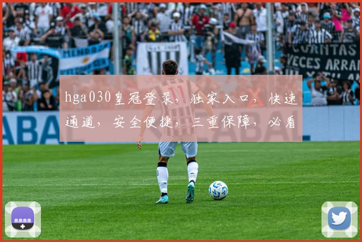 hga030皇冠登录，独家入口，快速通道，安全便捷，三重保障，必看攻略
